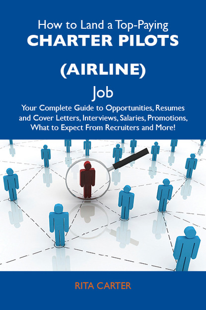 Carter Rita - How to Land a Top-Paying Charter pilots (airline) Job: Your Complete Guide to Opportunities, Resumes and Cover Letters, Interviews, Salaries, Promotions, What to Expect From Recruiters and More