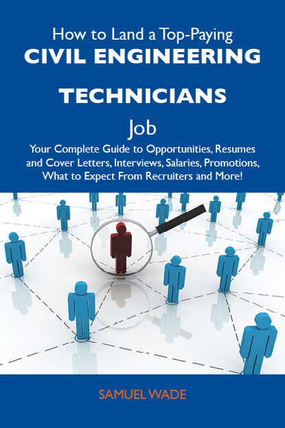 Wade Samuel - How to Land a Top-Paying Civil engineering technicians Job: Your Complete Guide to Opportunities, Resumes and Cover Letters, Interviews, Salaries, Promotions, What to Expect From Recruiters and More