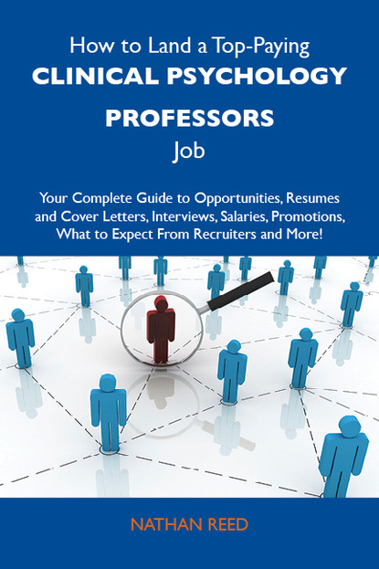 Reed Nathan - How to Land a Top-Paying Clinical psychology professors Job: Your Complete Guide to Opportunities, Resumes and Cover Letters, Interviews, Salaries, Promotions, What to Expect From Recruiters and More