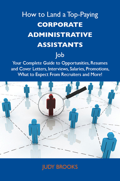 Brooks Judy - How to Land a Top-Paying Corporate administrative assistants Job: Your Complete Guide to Opportunities, Resumes and Cover Letters, Interviews, Salaries, Promotions, What to Expect From Recruiters and More