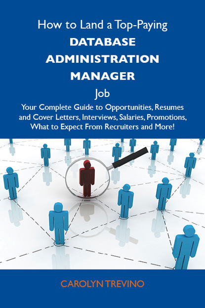 Trevino Carolyn - How to Land a Top-Paying Database administration manager Job: Your Complete Guide to Opportunities, Resumes and Cover Letters, Interviews, Salaries, Promotions, What to Expect From Recruiters and More