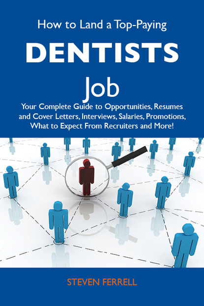 Ferrell Steven - How to Land a Top-Paying Dentists Job: Your Complete Guide to Opportunities, Resumes and Cover Letters, Interviews, Salaries, Promotions, What to Expect From Recruiters and More