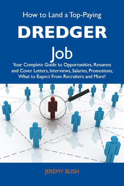 Bush Jeremy - How to Land a Top-Paying Dredger Job: Your Complete Guide to Opportunities, Resumes and Cover Letters, Interviews, Salaries, Promotions, What to Expect From Recruiters and More