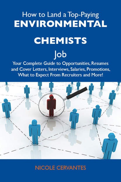 Cervantes Nicole - How to Land a Top-Paying Environmental chemists Job: Your Complete Guide to Opportunities, Resumes and Cover Letters, Interviews, Salaries, Promotions, What to Expect From Recruiters and More