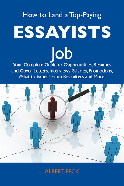 

How to Land a Top-Paying Essayists Job: Your Complete Guide to Opportunities, Resumes and Cover Letters, Interviews, Salaries, Promotions, What to Expect From Recruiters and More