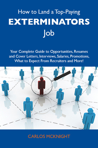 Mcknight Carlos - How to Land a Top-Paying Exterminators Job: Your Complete Guide to Opportunities, Resumes and Cover Letters, Interviews, Salaries, Promotions, What to Expect From Recruiters and More