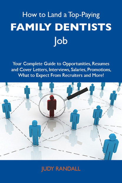 Randall Judy - How to Land a Top-Paying Family dentists Job: Your Complete Guide to Opportunities, Resumes and Cover Letters, Interviews, Salaries, Promotions, What to Expect From Recruiters and More