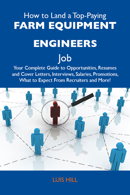 Hill Luis - How to Land a Top-Paying Farm equipment engineers Job: Your Complete Guide to Opportunities, Resumes and Cover Letters, Interviews, Salaries, Promotions, What to Expect From Recruiters and More