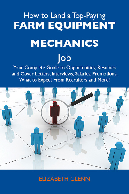 Glenn Elizabeth - How to Land a Top-Paying Farm equipment mechanics Job: Your Complete Guide to Opportunities, Resumes and Cover Letters, Interviews, Salaries, Promotions, What to Expect From Recruiters and More