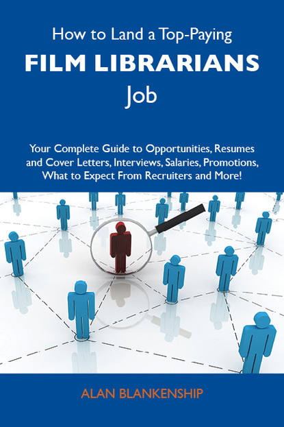 Blankenship Alan - How to Land a Top-Paying Film librarians Job: Your Complete Guide to Opportunities, Resumes and Cover Letters, Interviews, Salaries, Promotions, What to Expect From Recruiters and More