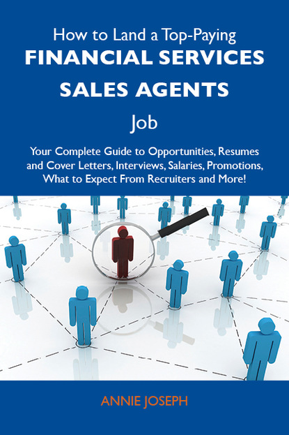 Joseph Annie - How to Land a Top-Paying Financial services sales agents Job: Your Complete Guide to Opportunities, Resumes and Cover Letters, Interviews, Salaries, Promotions, What to Expect From Recruiters and More