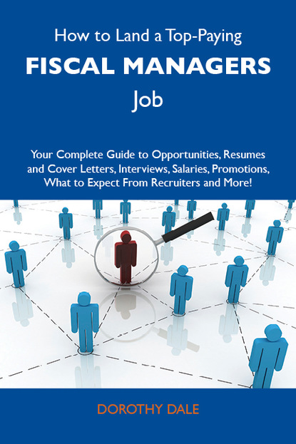 Dale Dorothy - How to Land a Top-Paying Fiscal managers Job: Your Complete Guide to Opportunities, Resumes and Cover Letters, Interviews, Salaries, Promotions, What to Expect From Recruiters and More