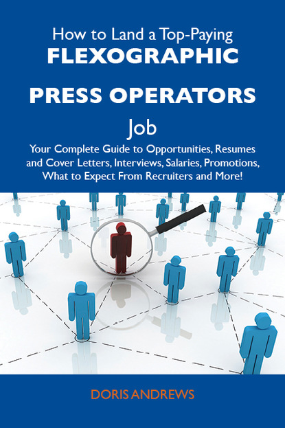 Andrews Doris - How to Land a Top-Paying Flexographic press operators Job: Your Complete Guide to Opportunities, Resumes and Cover Letters, Interviews, Salaries, Promotions, What to Expect From Recruiters and More