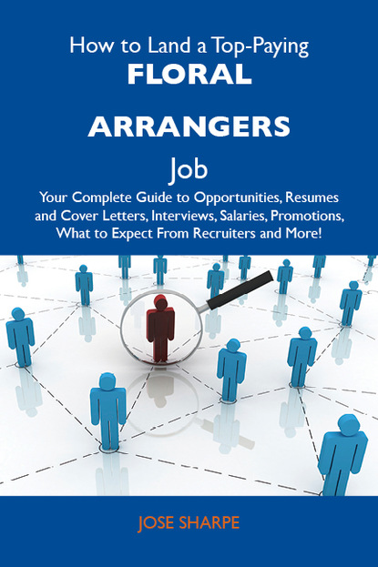 Sharpe Jose - How to Land a Top-Paying Floral arrangers Job: Your Complete Guide to Opportunities, Resumes and Cover Letters, Interviews, Salaries, Promotions, What to Expect From Recruiters and More