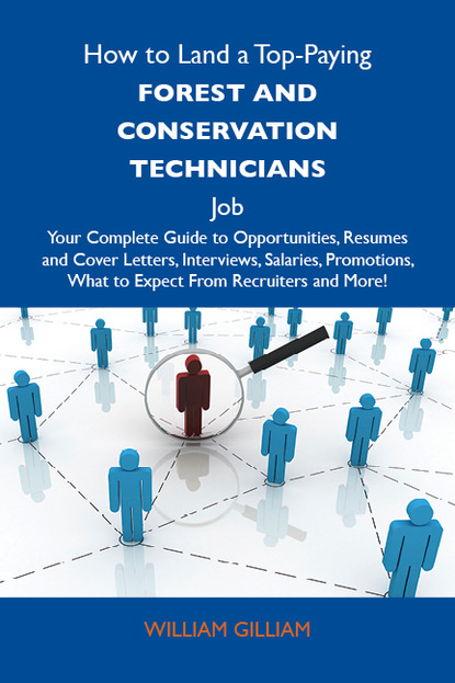 Gilliam William - How to Land a Top-Paying Forest and conservation technicians Job: Your Complete Guide to Opportunities, Resumes and Cover Letters, Interviews, Salaries, Promotions, What to Expect From Recruiters and More