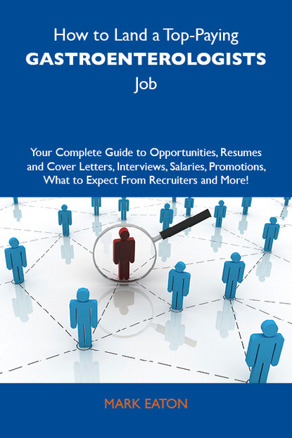 Eaton Mark - How to Land a Top-Paying Gastroenterologists Job: Your Complete Guide to Opportunities, Resumes and Cover Letters, Interviews, Salaries, Promotions, What to Expect From Recruiters and More