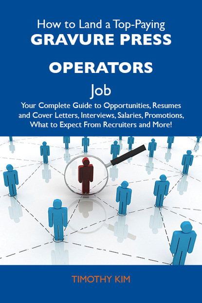 Kim Timothy - How to Land a Top-Paying Gravure press operators Job: Your Complete Guide to Opportunities, Resumes and Cover Letters, Interviews, Salaries, Promotions, What to Expect From Recruiters and More