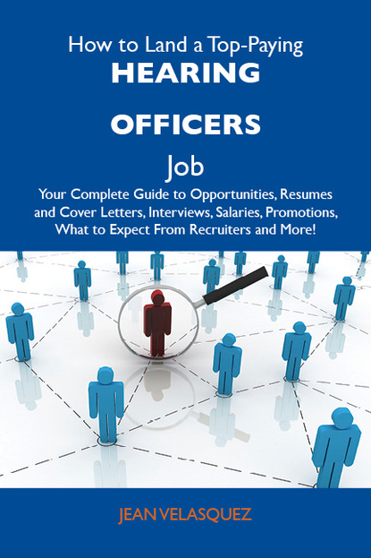 Velasquez Jean - How to Land a Top-Paying Hearing officers Job: Your Complete Guide to Opportunities, Resumes and Cover Letters, Interviews, Salaries, Promotions, What to Expect From Recruiters and More