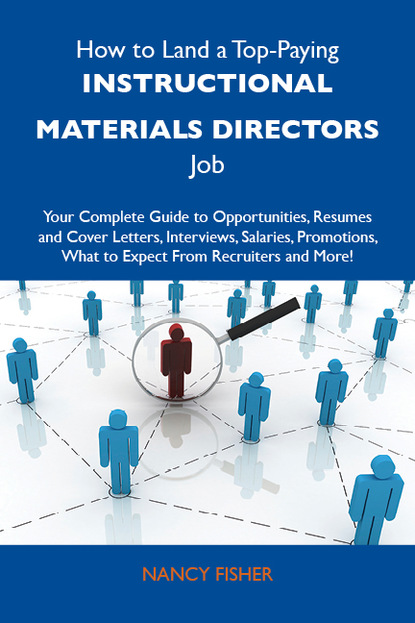 Fisher Nancy - How to Land a Top-Paying Instructional materials directors Job: Your Complete Guide to Opportunities, Resumes and Cover Letters, Interviews, Salaries, Promotions, What to Expect From Recruiters and More