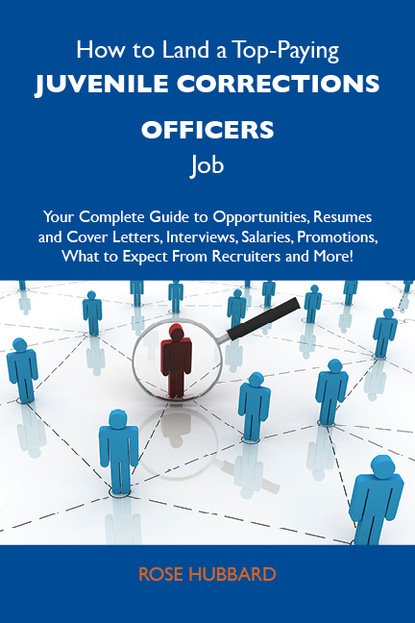 Hubbard Rose - How to Land a Top-Paying Juvenile corrections officers Job: Your Complete Guide to Opportunities, Resumes and Cover Letters, Interviews, Salaries, Promotions, What to Expect From Recruiters and More