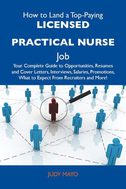 Mayo Judy - How to Land a Top-Paying Licensed Practical Nurse Job: Your Complete Guide to Opportunities, Resumes and Cover Letters, Interviews, Salaries, Promotions, What to Expect From Recruiters and More