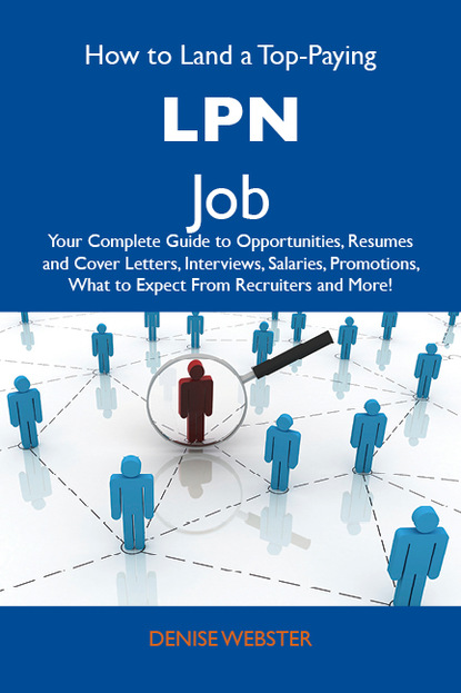 

How to Land a Top-Paying LPN Job: Your Complete Guide to Opportunities, Resumes and Cover Letters, Interviews, Salaries, Promotions, What to Expect From Recruiters and More