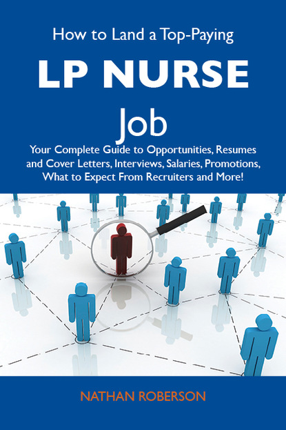 Roberson Nathan - How to Land a Top-Paying LP Nurse Job: Your Complete Guide to Opportunities, Resumes and Cover Letters, Interviews, Salaries, Promotions, What to Expect From Recruiters and More