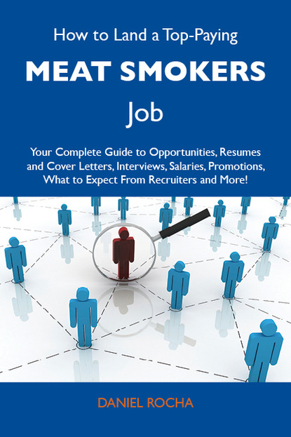 Rocha Daniel - How to Land a Top-Paying Meat smokers Job: Your Complete Guide to Opportunities, Resumes and Cover Letters, Interviews, Salaries, Promotions, What to Expect From Recruiters and More