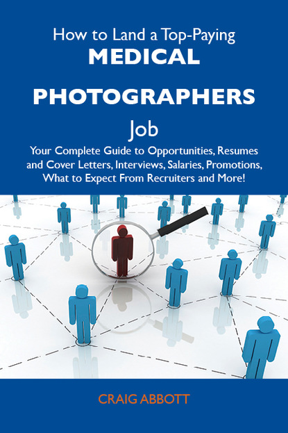 Abbott Craig - How to Land a Top-Paying Medical photographers Job: Your Complete Guide to Opportunities, Resumes and Cover Letters, Interviews, Salaries, Promotions, What to Expect From Recruiters and More