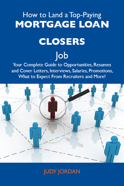 Jordan Judy - How to Land a Top-Paying Mortgage loan closers Job: Your Complete Guide to Opportunities, Resumes and Cover Letters, Interviews, Salaries, Promotions, What to Expect From Recruiters and More