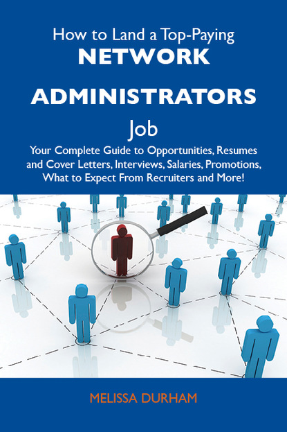 Durham Melissa - How to Land a Top-Paying Network administrators Job: Your Complete Guide to Opportunities, Resumes and Cover Letters, Interviews, Salaries, Promotions, What to Expect From Recruiters and More