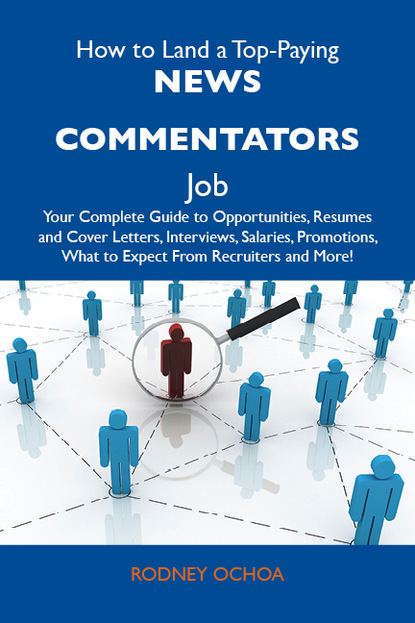 Ochoa Rodney - How to Land a Top-Paying News commentators Job: Your Complete Guide to Opportunities, Resumes and Cover Letters, Interviews, Salaries, Promotions, What to Expect From Recruiters and More