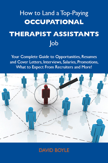 Boyle David - How to Land a Top-Paying Occupational therapist assistants Job: Your Complete Guide to Opportunities, Resumes and Cover Letters, Interviews, Salaries, Promotions, What to Expect From Recruiters and More