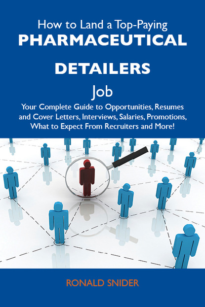 Snider Ronald - How to Land a Top-Paying Pharmaceutical detailers Job: Your Complete Guide to Opportunities, Resumes and Cover Letters, Interviews, Salaries, Promotions, What to Expect From Recruiters and More