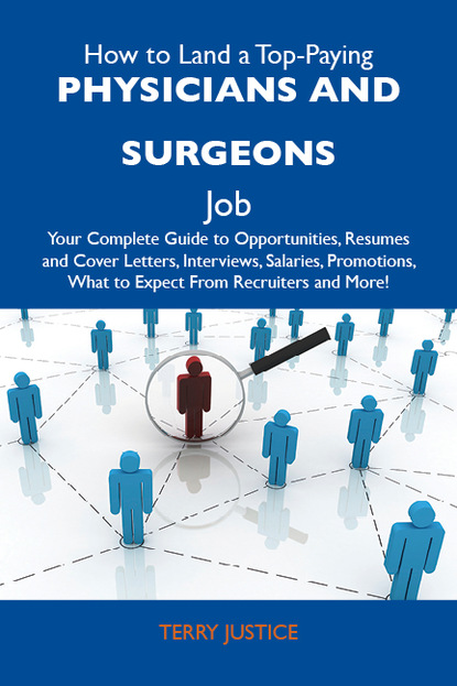 Justice Terry - How to Land a Top-Paying Physicians and surgeons Job: Your Complete Guide to Opportunities, Resumes and Cover Letters, Interviews, Salaries, Promotions, What to Expect From Recruiters and More