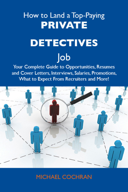 Cochran Michael - How to Land a Top-Paying Private detectives Job: Your Complete Guide to Opportunities, Resumes and Cover Letters, Interviews, Salaries, Promotions, What to Expect From Recruiters and More