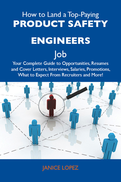 Lopez Janice - How to Land a Top-Paying Product safety engineers Job: Your Complete Guide to Opportunities, Resumes and Cover Letters, Interviews, Salaries, Promotions, What to Expect From Recruiters and More