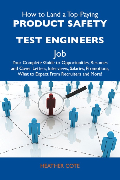 Cote Heather - How to Land a Top-Paying Product safety test engineers Job: Your Complete Guide to Opportunities, Resumes and Cover Letters, Interviews, Salaries, Promotions, What to Expect From Recruiters and More