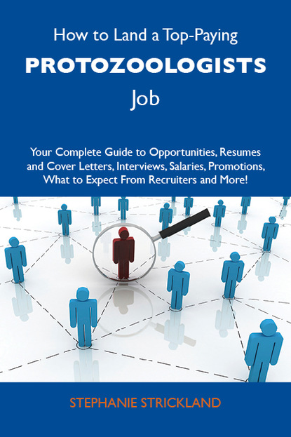 Strickland Stephanie - How to Land a Top-Paying Protozoologists Job: Your Complete Guide to Opportunities, Resumes and Cover Letters, Interviews, Salaries, Promotions, What to Expect From Recruiters and More