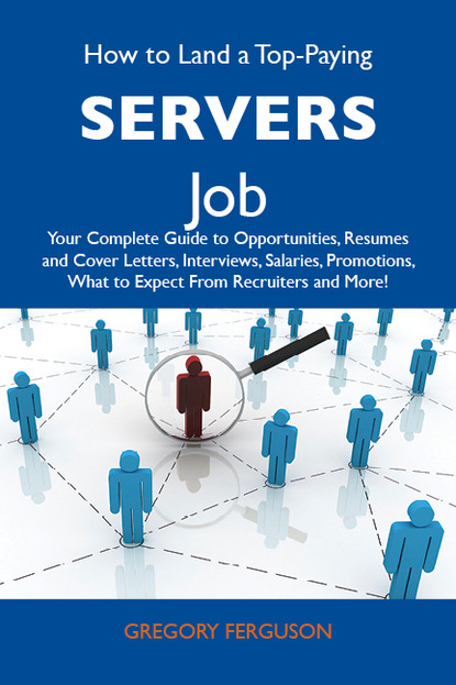 

How to Land a Top-Paying Servers Job: Your Complete Guide to Opportunities, Resumes and Cover Letters, Interviews, Salaries, Promotions, What to Expect From Recruiters and More