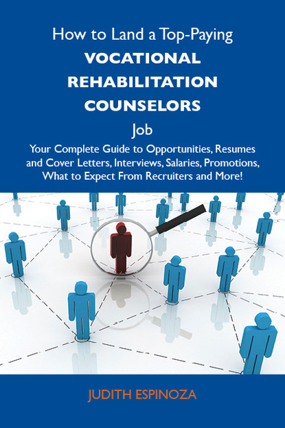 Espinoza Judith - How to Land a Top-Paying Vocational rehabilitation counselors Job: Your Complete Guide to Opportunities, Resumes and Cover Letters, Interviews, Salaries, Promotions, What to Expect From Recruiters and More