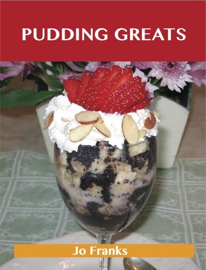 Jo Franks - Pudding Greats: Delicious Pudding Recipes, The Top 95 Pudding Recipes