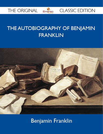 Franklin DeCosta Benjamin - The Autobiography of Benjamin Franklin - The Original Classic Edition