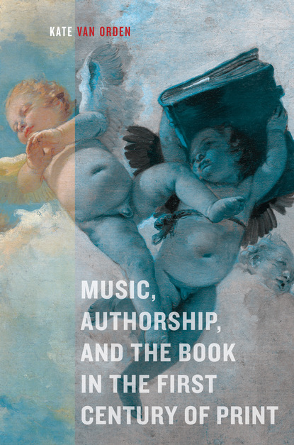 Kate van Orden - Music, Authorship, and the Book in the First Century of Print