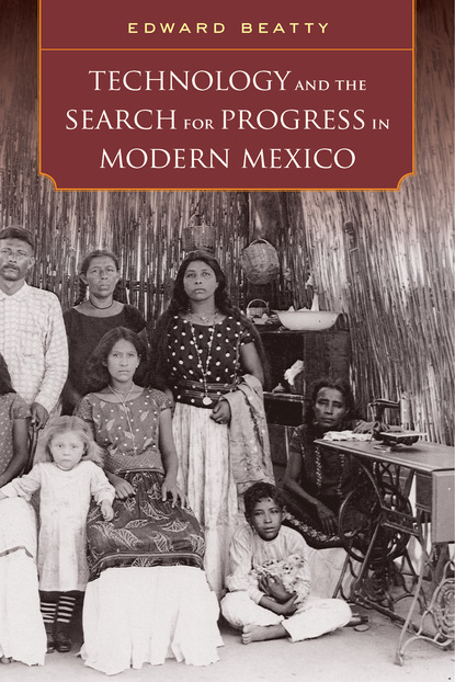 Edward Beatty - Technology and the Search for Progress in Modern Mexico