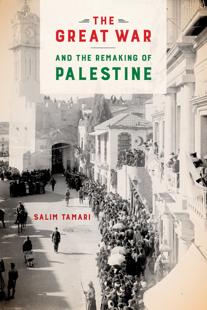 Salim Tamari - The Great War and the Remaking of Palestine