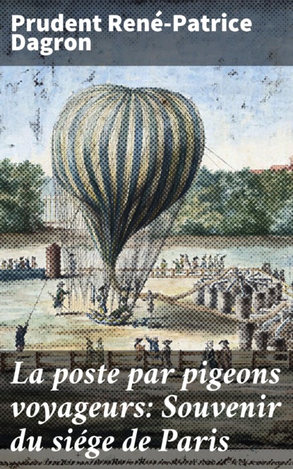 Prudent René-Patrice Dagron - La poste par pigeons voyageurs: Souvenir du siége de Paris