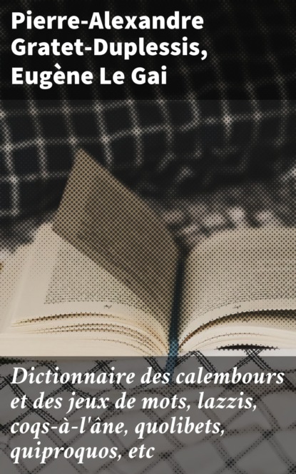 Gratet-Duplessis Pierre-Alexandre - Dictionnaire des calembours et des jeux de mots, lazzis, coqs-à-l'âne, quolibets, quiproquos, etc