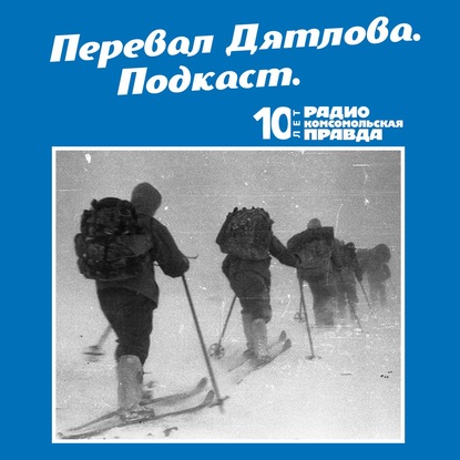 Радио «Комсомольская правда» — Трагедия на перевале Дятлова: 64 версии загадочной гибели туристов в 1959 году. Часть 89 и 90