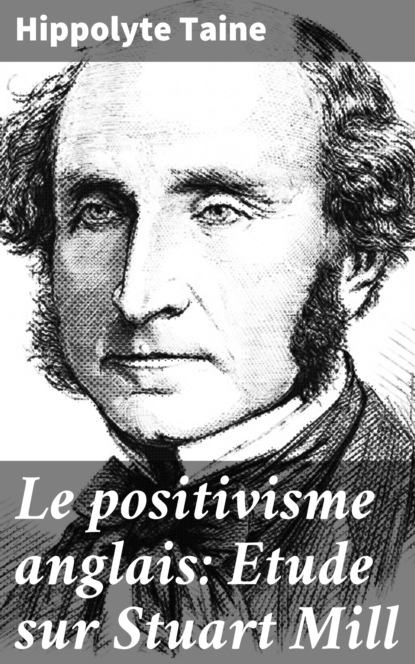 Taine Hippolyte - Le positivisme anglais: Etude sur Stuart Mill